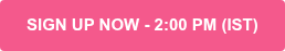 SIGN UP NOW - 2:00 PM (IST)