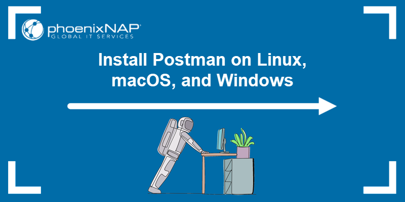 Installing Postman on Linux, Windows, and macOS.