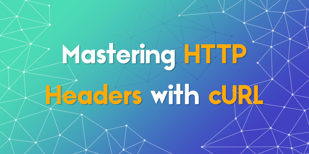 Mastering HTTP Headers with cURL: The Key to Smarter Web Interactions