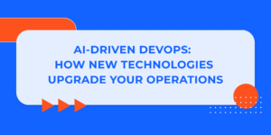 AI-Driven DevOps: How New Technologies Upgrade Your Operations