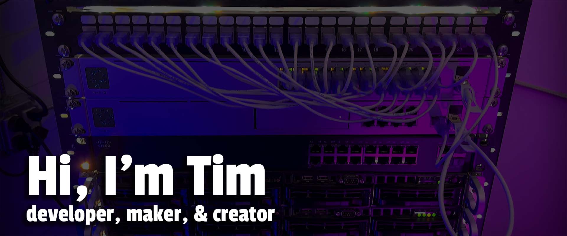Hero Image of a network rack. It reads 'Hi, I'm Tim developer, meker, & creator'