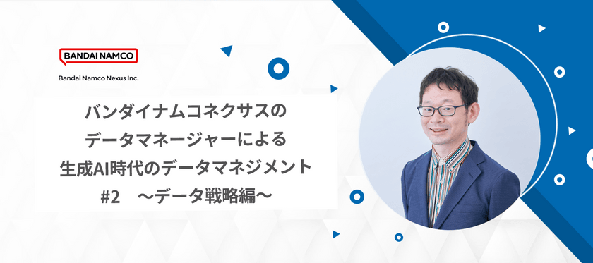 バンダイナムコネクサスのデータマネージャーによる生成AI時代のデータマネジメント #2 ~データ戦略編~