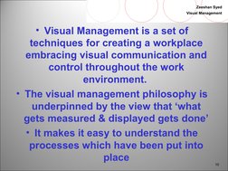 10
Zeeshan Syed
Visual Management
• Visual Management is a set of
techniques for creating a workplace
embracing visual co