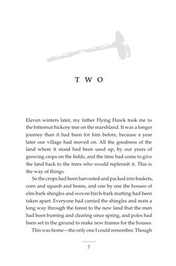 7
t w o
Eleven winters later, my father Flying Hawk took me to
the bitternut hickory tree on the marshland. It was a longer