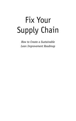 Fix Your
Supply Chain
How to Create a Sustainable
Lean Improvement Roadmap