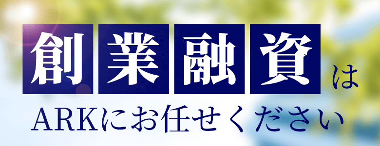 創業融資はARKにお任せください
