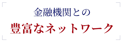 金融機関との豊富なネットワーク