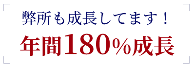 弊所も成長してます!年間180%成長