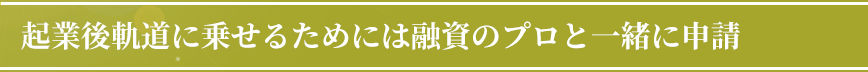 起業後軌道に乗せるためには融資のプロと一緒に申請