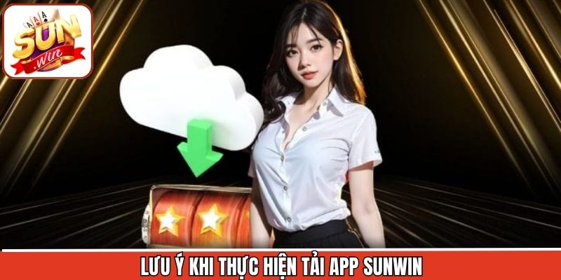 Tải App Sunwin - Quy Trình Cài Đặt Nhanh Chóng, Đơn Giản 3 Các điều cần lưu ý khi tham gia vào mục tải ứng dụng Sunwin