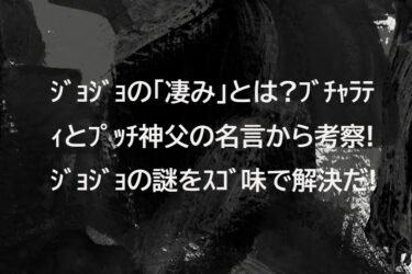 ジョジョの「凄み」とは?ブチャラティとプッチ神父の名言から考察!ジョジョの謎をスゴ味で解決だ!