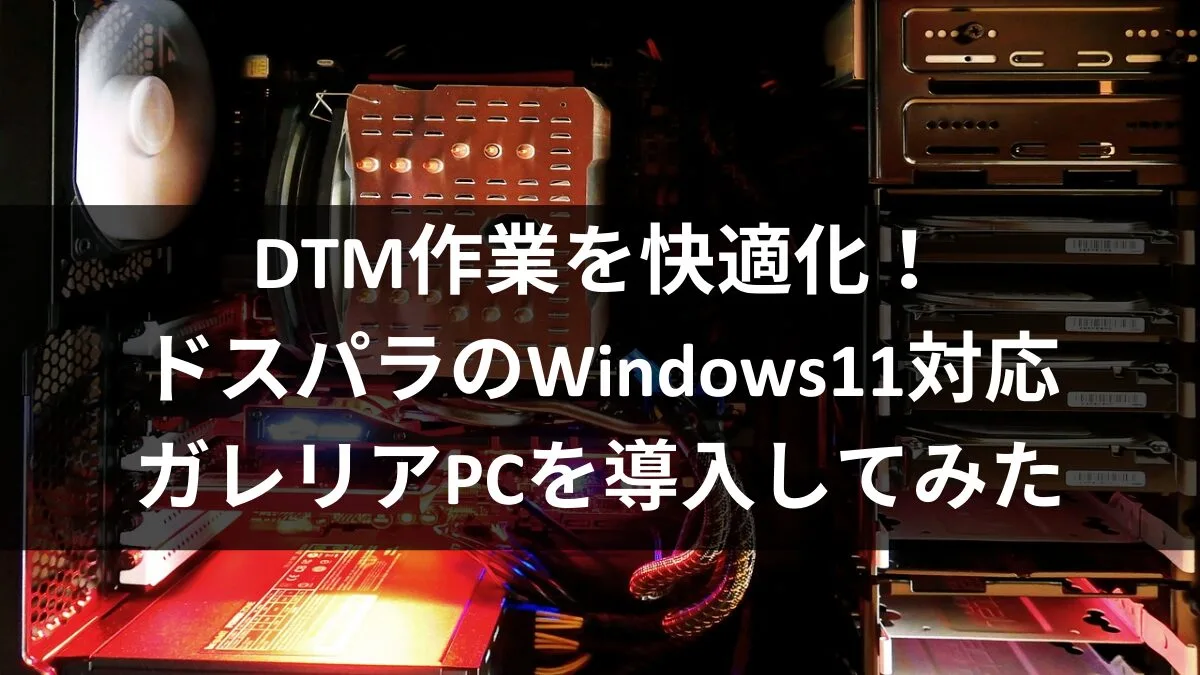 DTM作業を快適化!ドスパラのWindows11対応ガレリアPCを導入してみた