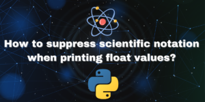 How To Suppress Scientific Notation When Printing Float Values