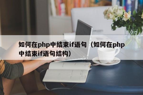 如何在php中结束if语句(如何在php中结束if语句结构)