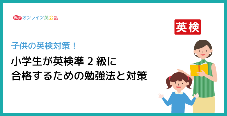 英検準2級は小学生には難しい?英検準2級の小学生の合格率と合格するための勉強法・対策