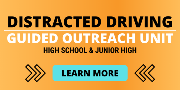 Distracted Driving Guided Outreach High School and Junior High. Click to learn more.
